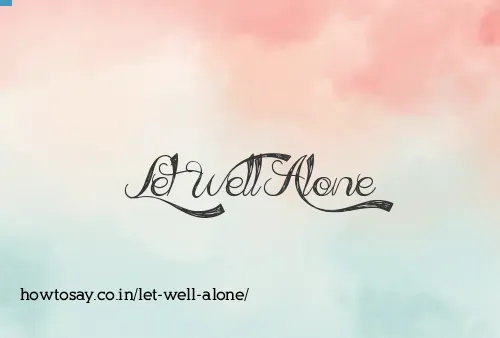 Let Well Alone