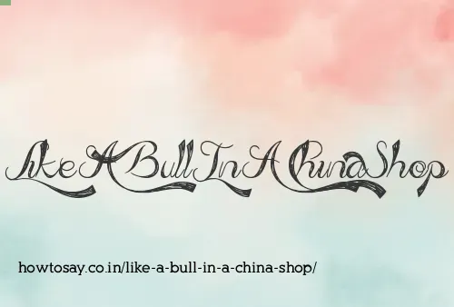 Like A Bull In A China Shop