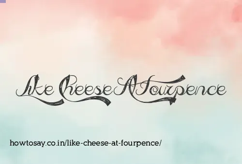 Like Cheese At Fourpence
