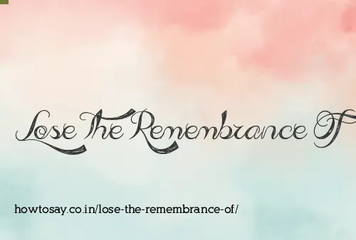 Lose The Remembrance Of