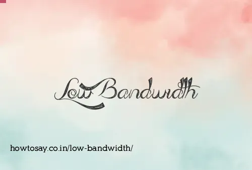 Low Bandwidth