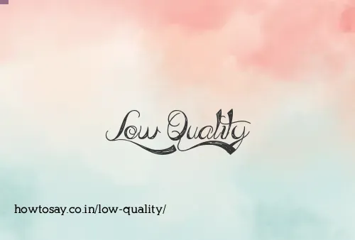 Low Quality