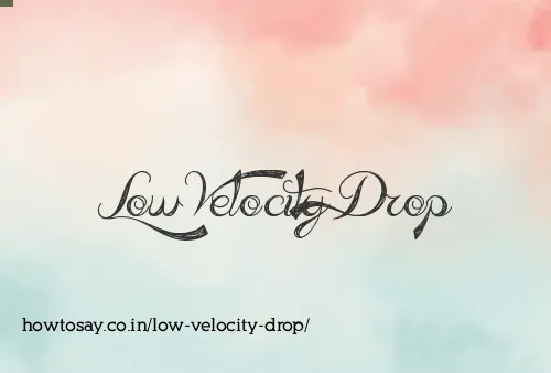 Low Velocity Drop