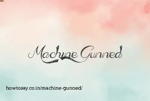 Machine Gunned