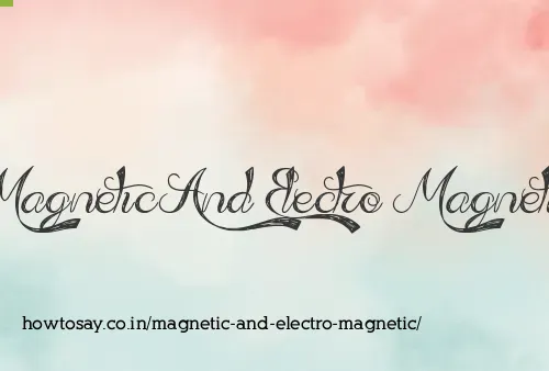 Magnetic And Electro Magnetic
