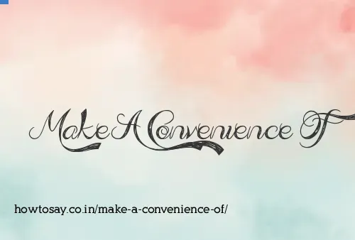 Make A Convenience Of