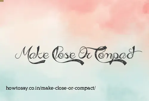 Make Close Or Compact