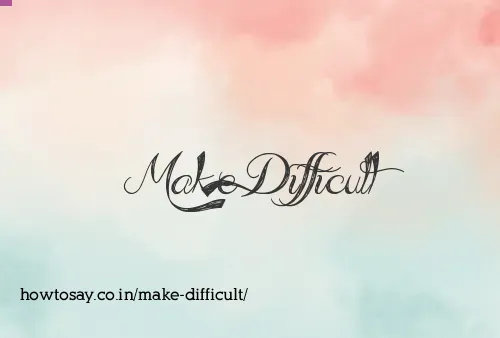 Make Difficult