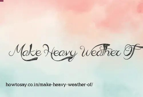 Make Heavy Weather Of
