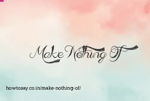 Make Nothing Of