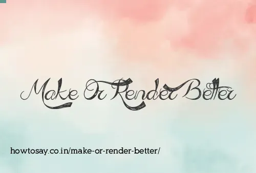 Make Or Render Better
