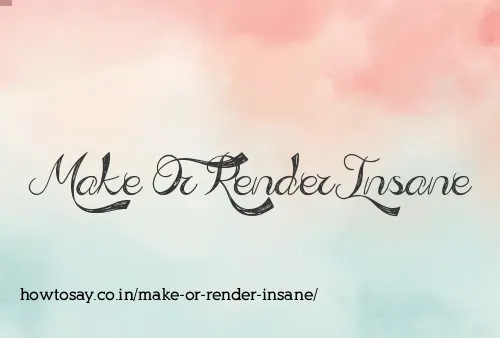 Make Or Render Insane