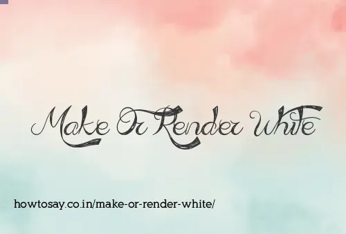 Make Or Render White