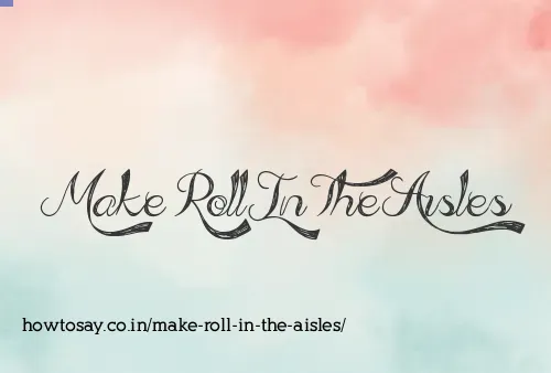 Make Roll In The Aisles