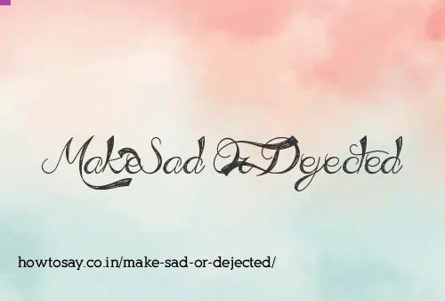 Make Sad Or Dejected