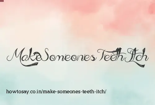 Make Someones Teeth Itch