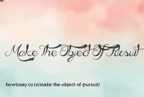 Make The Object Of Pursuit