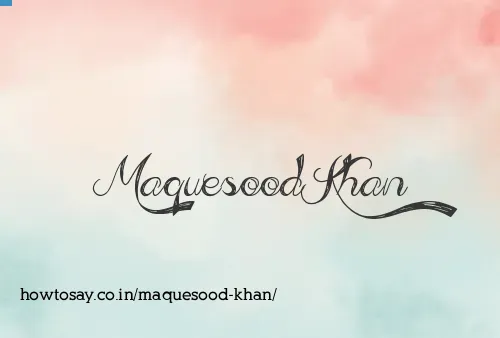 Maquesood Khan