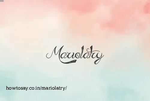 Mariolatry