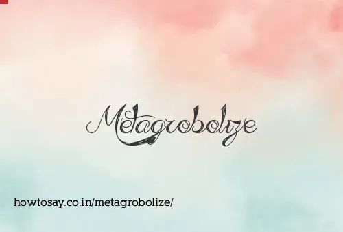 Metagrobolize