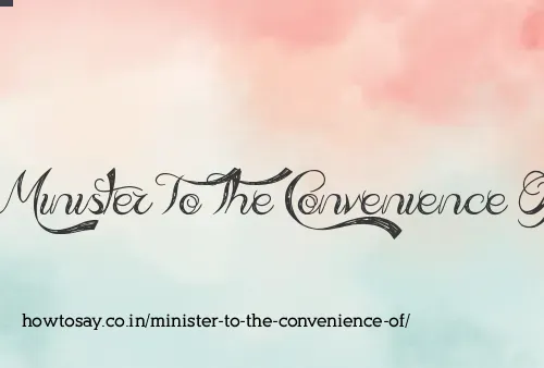 Minister To The Convenience Of