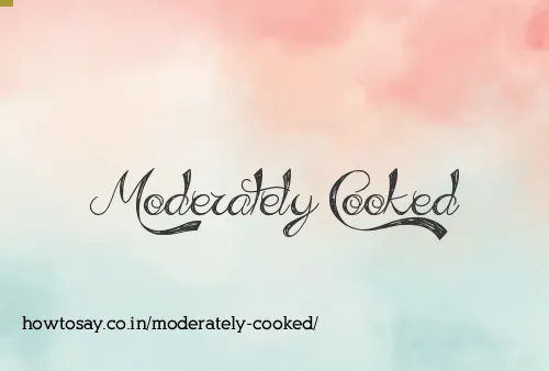Moderately Cooked