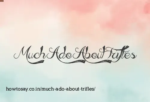 Much Ado About Trifles