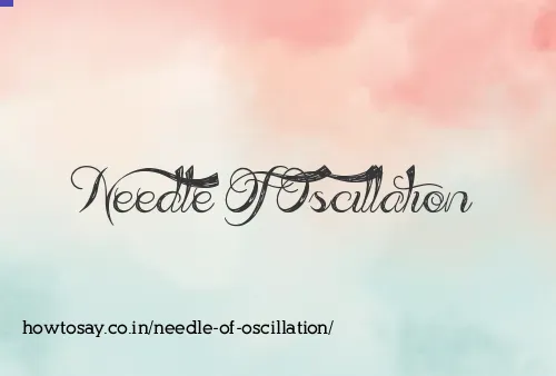 Needle Of Oscillation