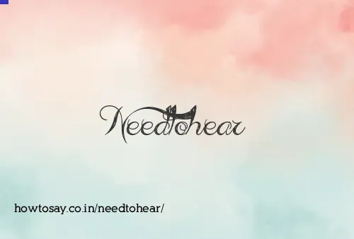 Needtohear