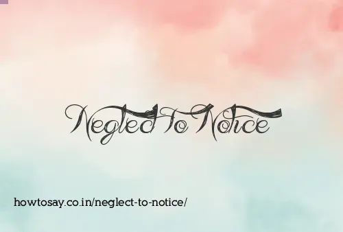 Neglect To Notice