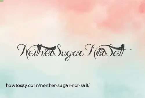Neither Sugar Nor Salt