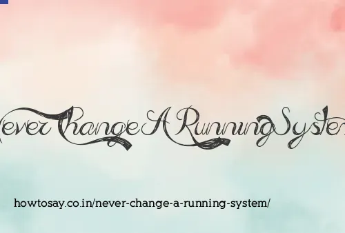 Never Change A Running System