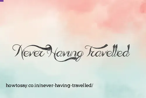 Never Having Travelled