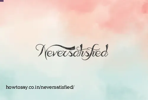 Neversatisfied