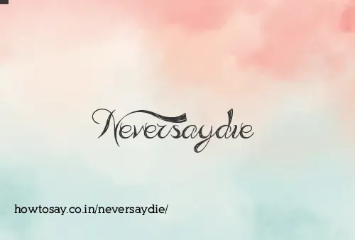 Neversaydie