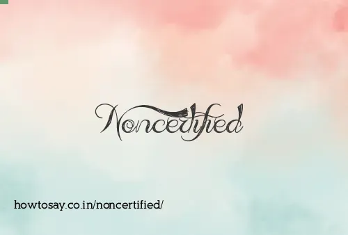 Noncertified