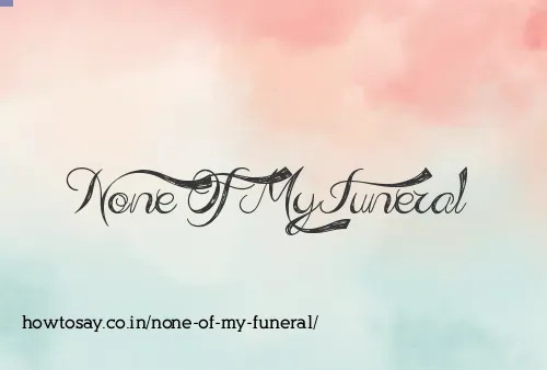 None Of My Funeral