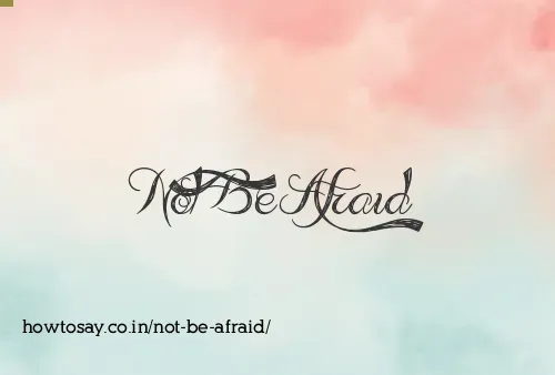 Not Be Afraid