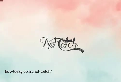 Not Catch
