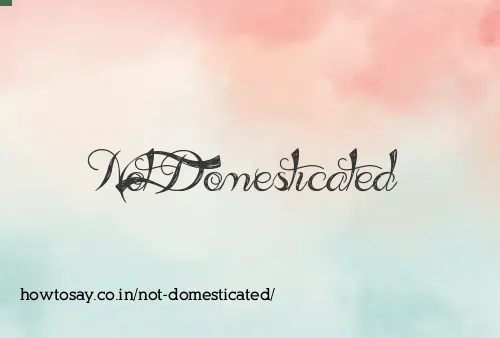 Not Domesticated