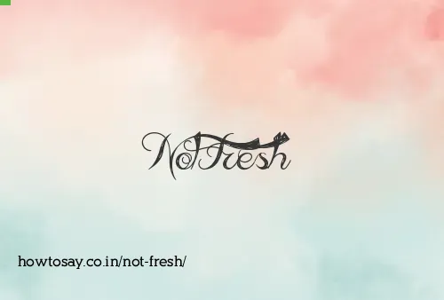 Not Fresh