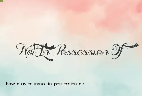 Not In Possession Of