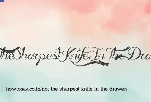 Not The Sharpest Knife In The Drawer