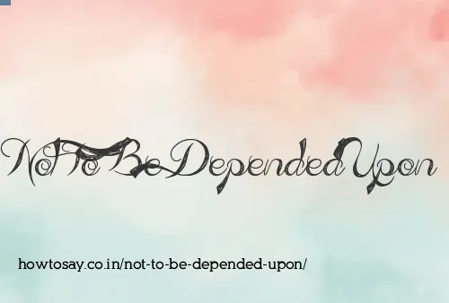 Not To Be Depended Upon