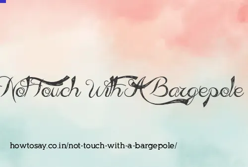 Not Touch With A Bargepole