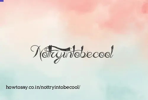 Nottryintobecool