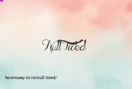 Null Tired