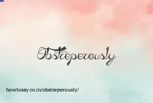 Obstreperously