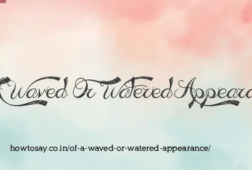 Of A Waved Or Watered Appearance