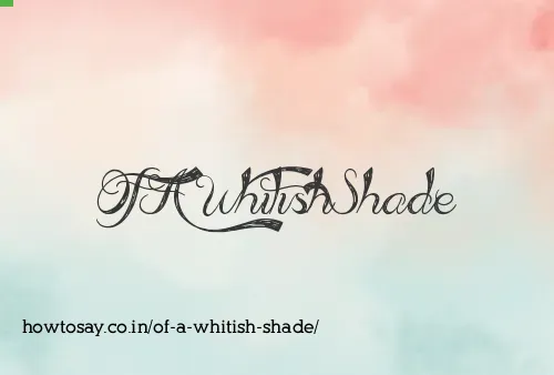 Of A Whitish Shade
